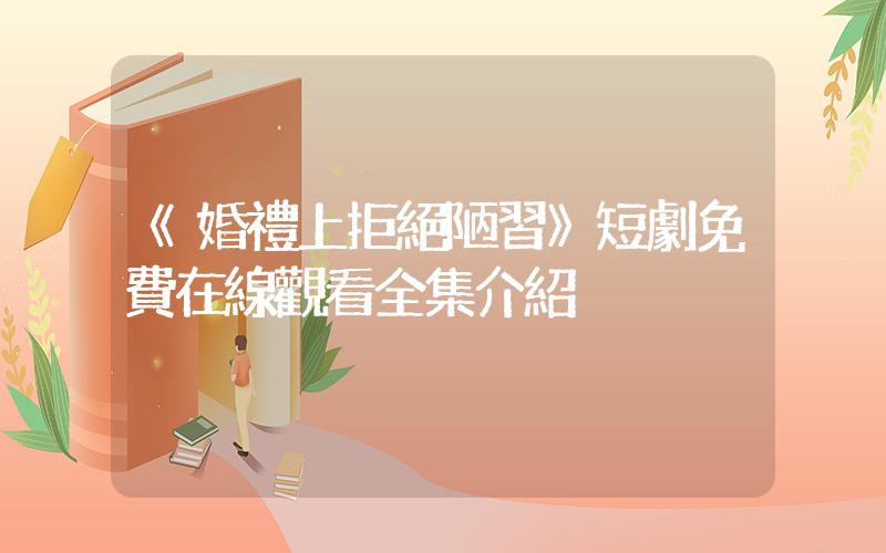 《婚禮上拒絕陋習》短劇免費在線觀看全集介紹插圖