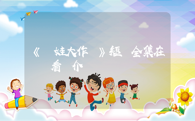 《寶娃大作戰》短劇全集在線觀看簡介插圖