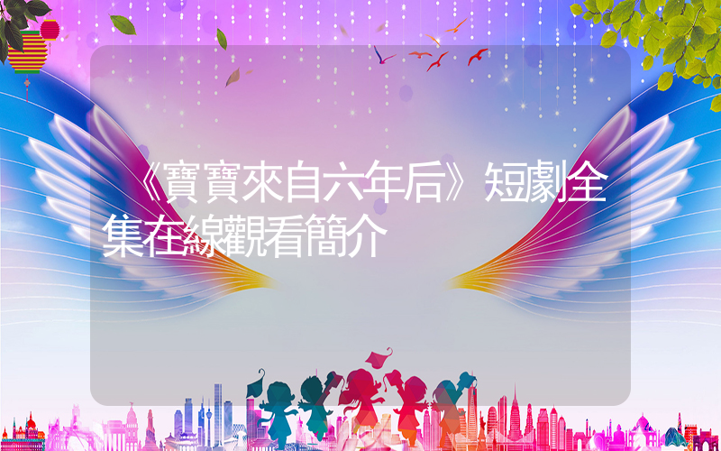《寶寶來自六年后》短劇全集在線觀看簡介插圖