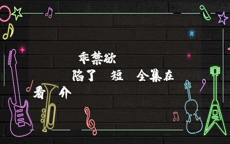 《寶貝乖禁欲權(quán)爺淪陷了》短劇全集在線觀看簡介插圖