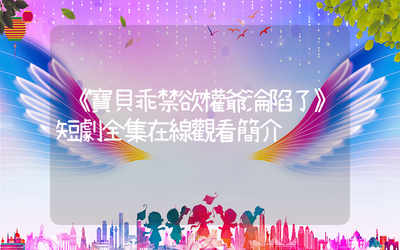 《寶貝乖禁欲權爺淪陷了》短劇全集在線觀看簡介插圖