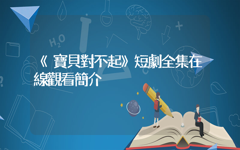 《寶貝對不起》短劇全集在線觀看簡介插圖