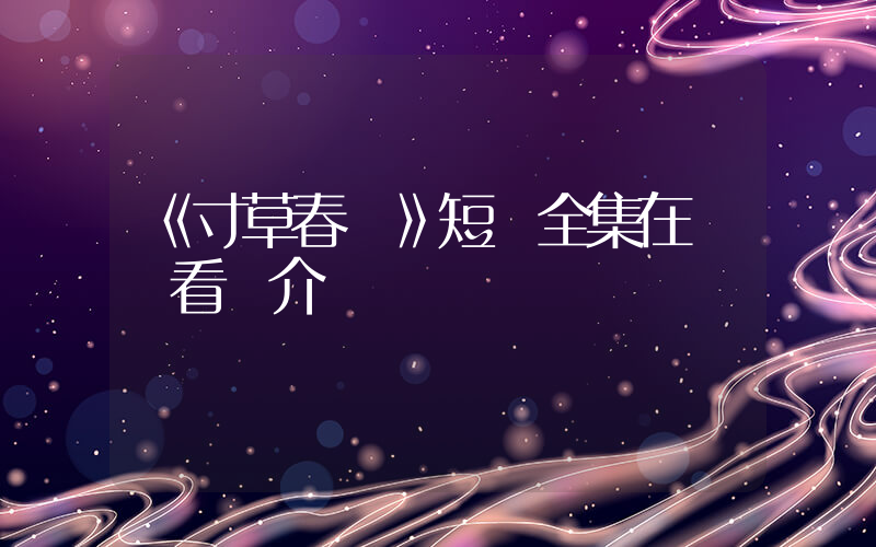 《寸草春暉》短劇全集在線觀看簡介插圖