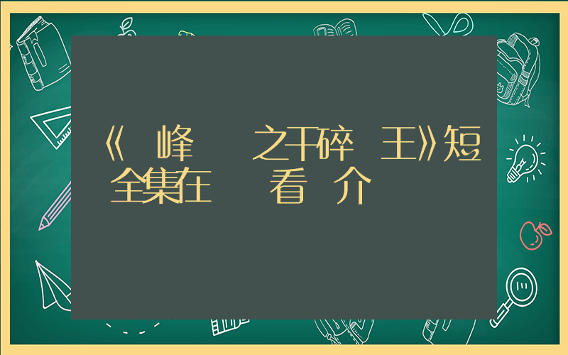 《巔峰對決之干碎龍王》短劇全集在線觀看簡介插圖