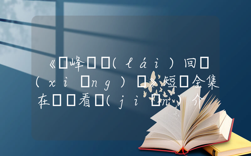 《巔峰歸來(lái)回鄉(xiāng)記》短劇全集在線觀看簡(jiǎn)介插圖