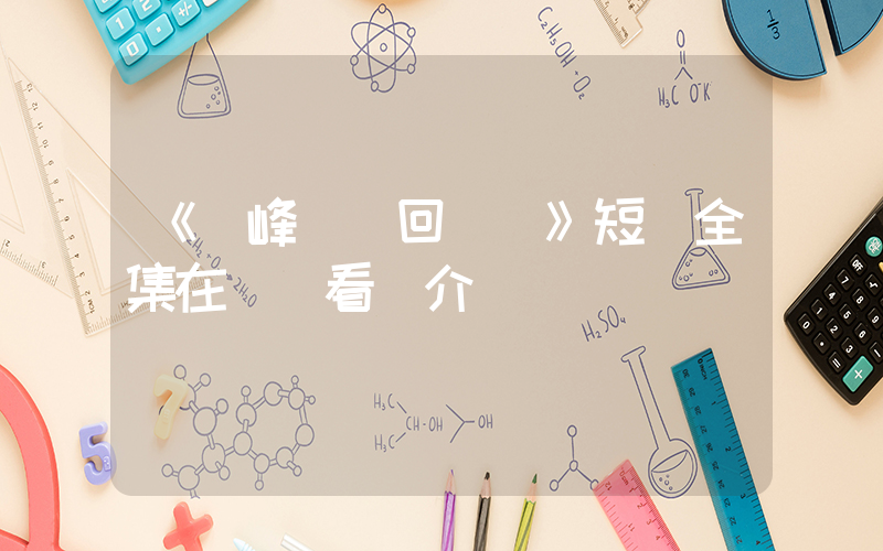 《巔峰歸來回鄉記》短劇全集在線觀看簡介插圖