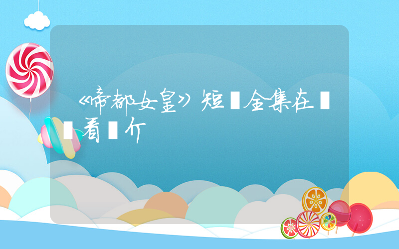 《帝都女皇》短劇全集在線觀看簡介插圖
