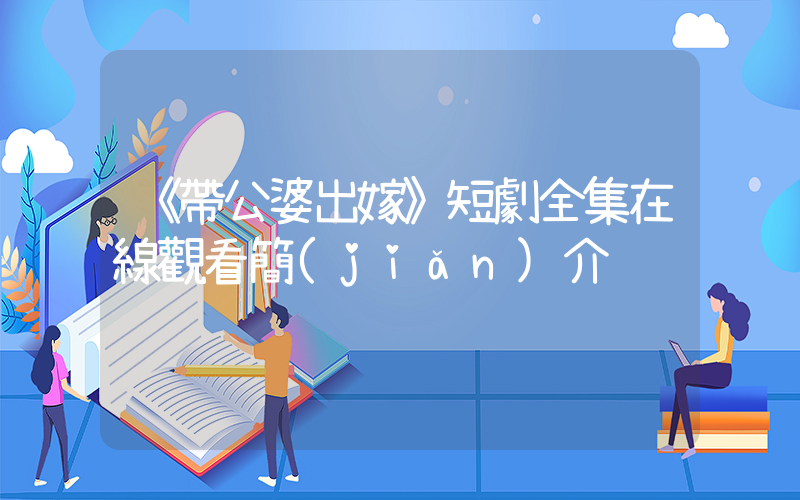 《帶公婆出嫁》短劇全集在線觀看簡(jiǎn)介插圖