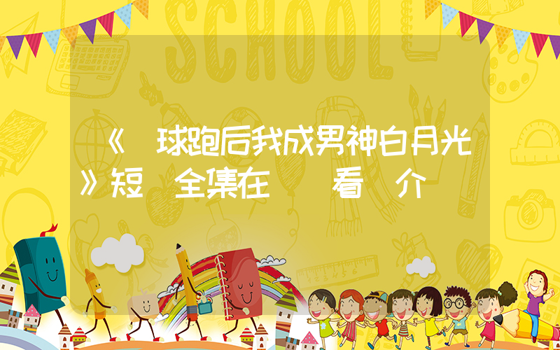 《帶球跑后我成男神白月光》短劇全集在線觀看簡介插圖