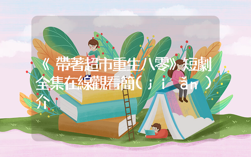 《帶著超市重生八零》短劇全集在線觀看簡(jiǎn)介插圖