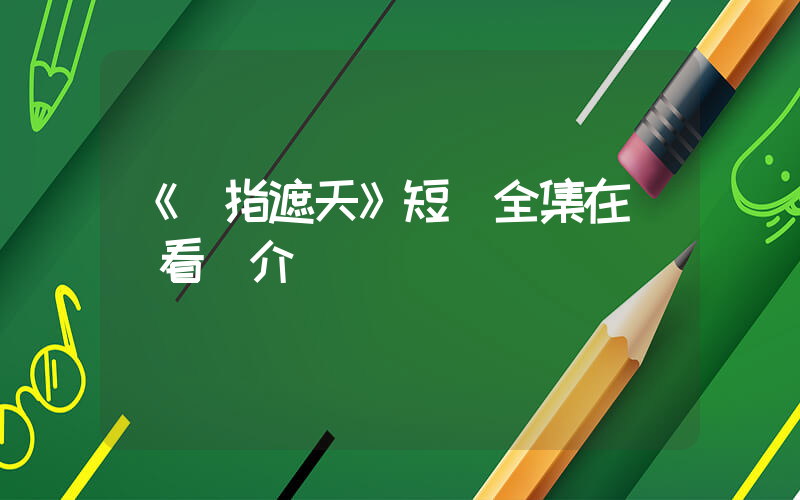 《彈指遮天》短劇全集在線觀看簡介插圖
