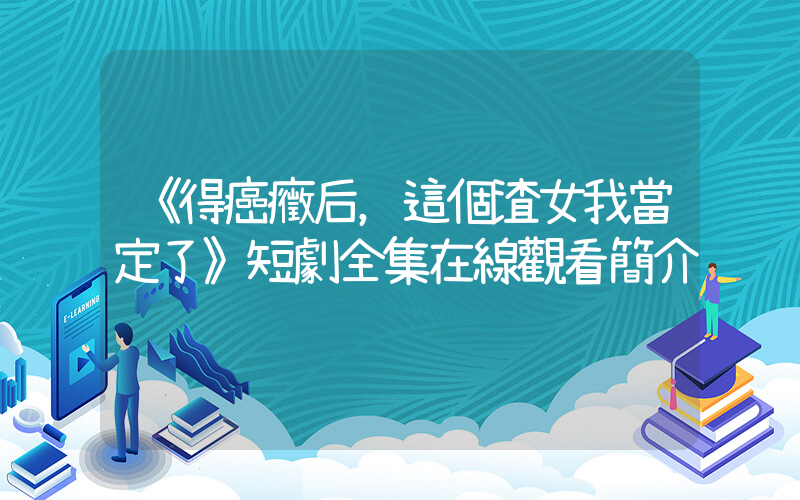 《得癌癥后，這個渣女我當定了》短劇全集在線觀看簡介插圖