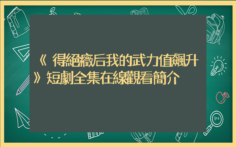 《得絕癥后我的武力值飆升》短劇全集在線觀看簡介插圖