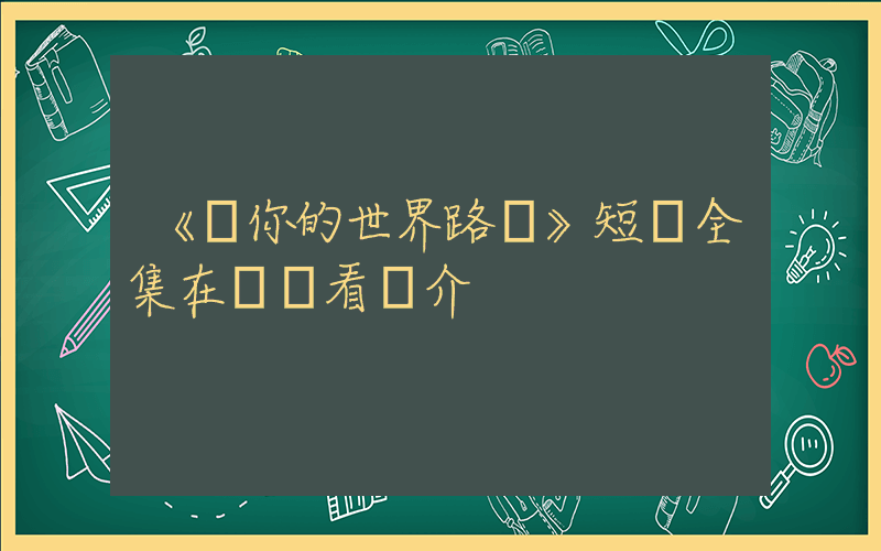 《從你的世界路過》短劇全集在線觀看簡介插圖