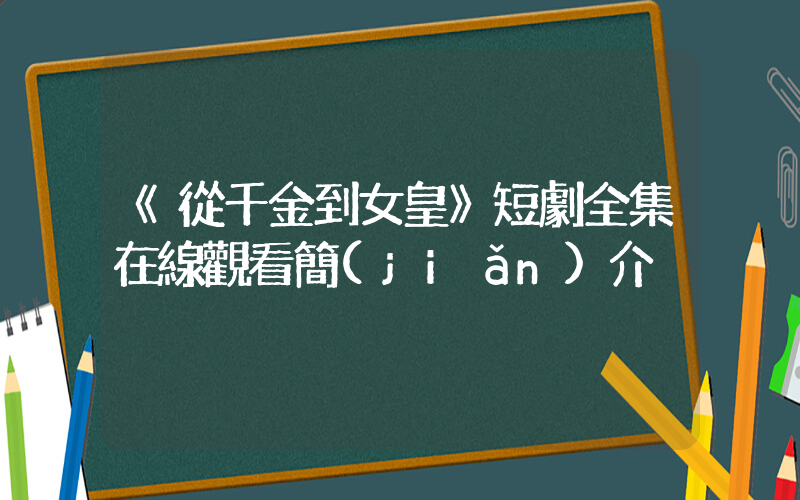 《從千金到女皇》短劇全集在線觀看簡(jiǎn)介插圖