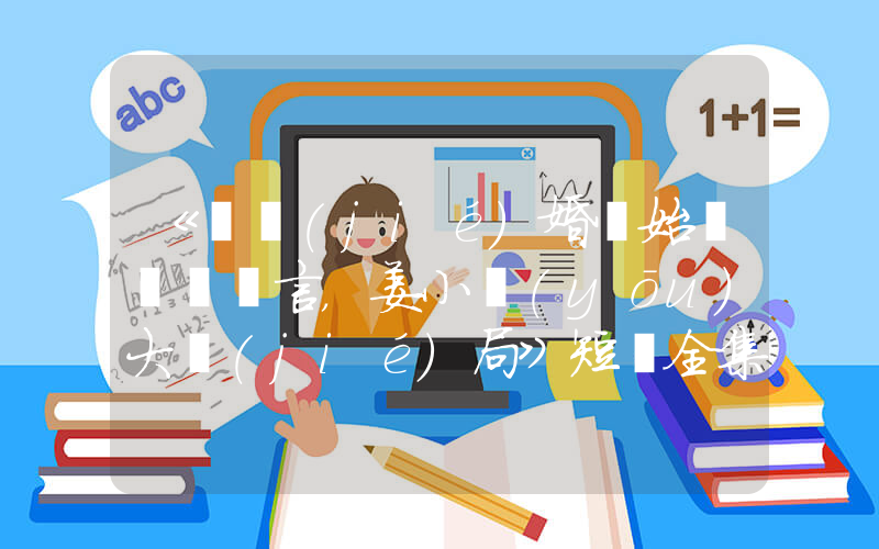 《從結(jié)婚開始戀愛陸澤言，姜小優(yōu)大結(jié)局》短劇全集在線觀看簡(jiǎn)介插圖