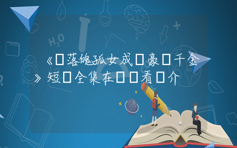 《從落魄孤女成為豪門千金》短劇全集在線觀看簡介插圖
