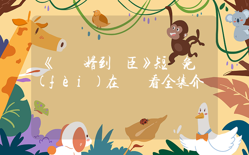 《從贅婿到寵臣》短劇免費(fèi)在線觀看全集介紹插圖