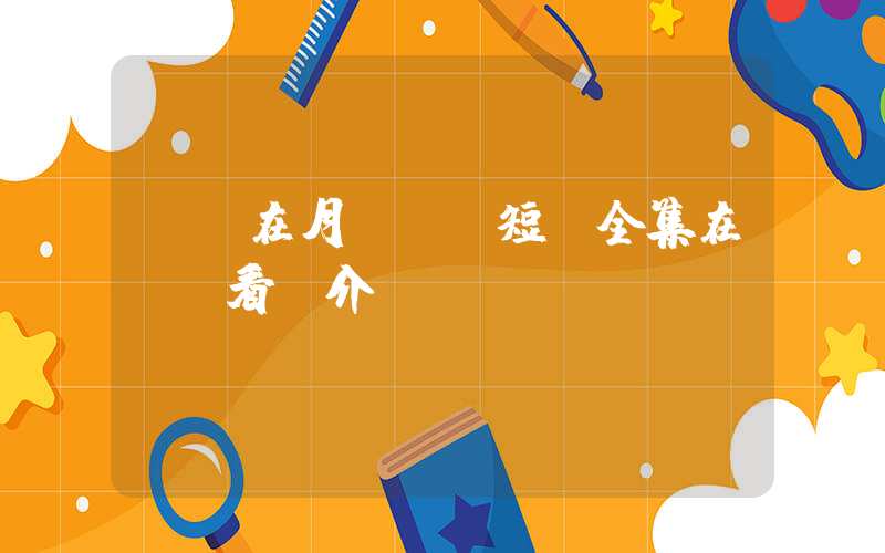 《愛在月圓時》短劇全集在線觀看簡介插圖