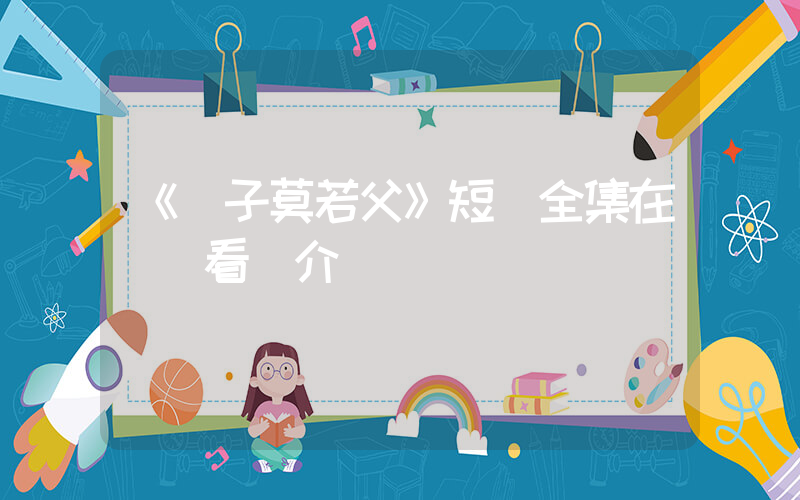 《愛子莫若父》短劇全集在線觀看簡介插圖