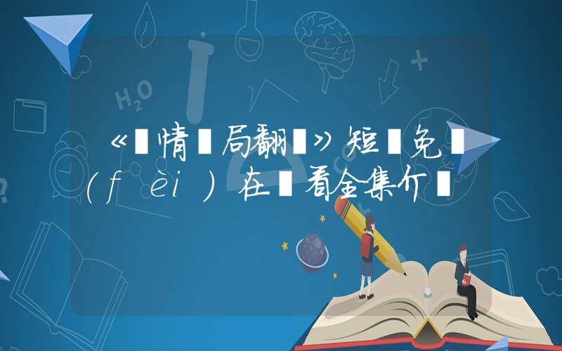 《愛情騙局翻車》短劇免費(fèi)在線看全集介紹插圖