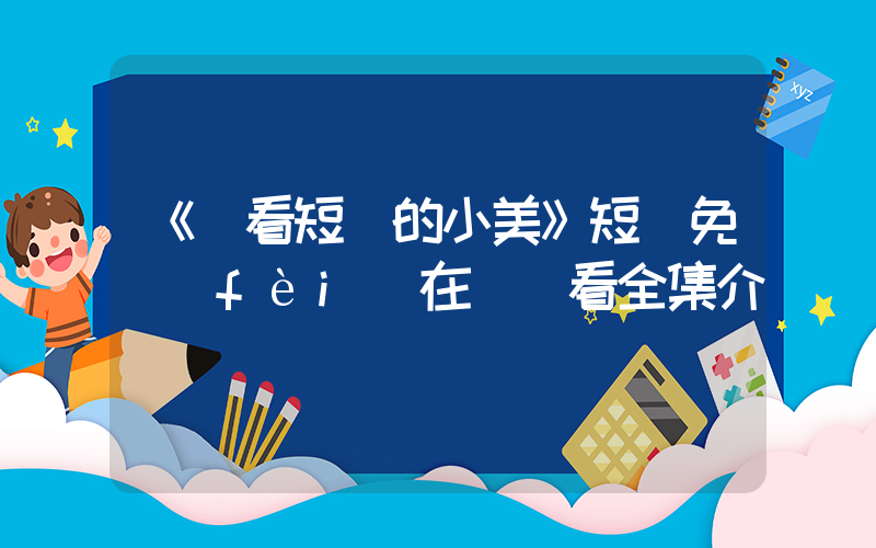 《愛看短劇的小美》短劇免費(fèi)在線觀看全集介紹插圖