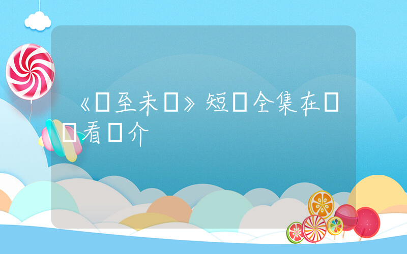 《愛至未覺》短劇全集在線觀看簡介插圖