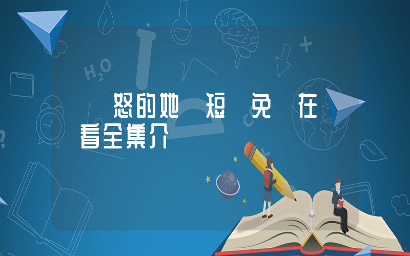《憤怒的她》短劇免費在線觀看全集介紹插圖