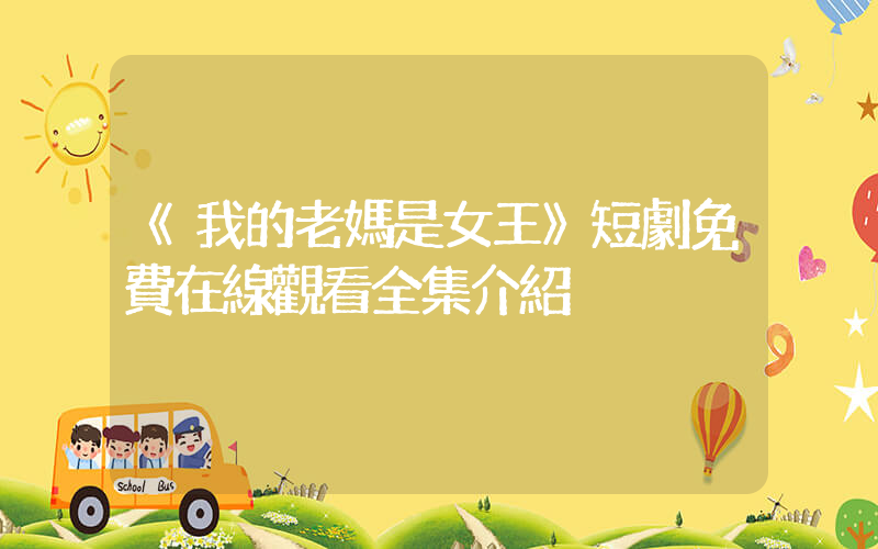 《我的老媽是女王》短劇免費在線觀看全集介紹插圖