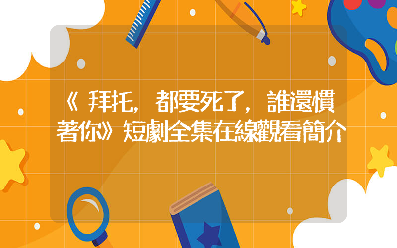 《拜托，都要死了，誰還慣著你》短劇全集在線觀看簡介插圖