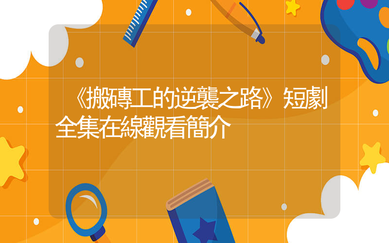 《搬磚工的逆襲之路》短劇全集在線觀看簡介插圖
