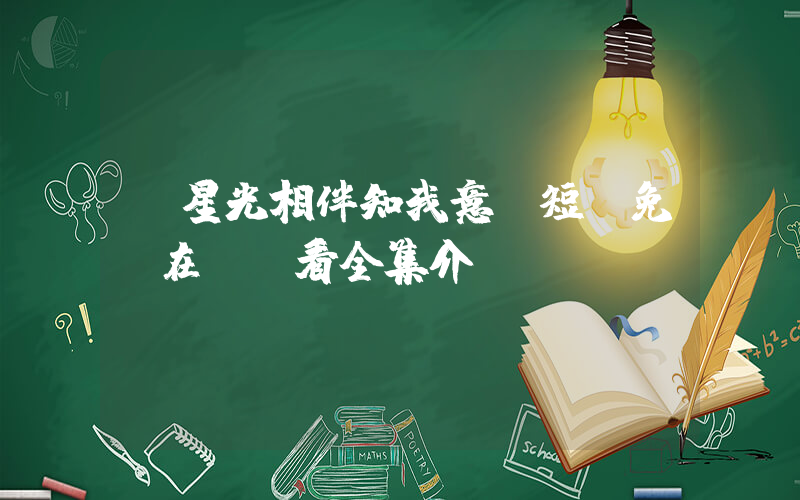 《星光相伴知我意》短劇免費在線觀看全集介紹插圖