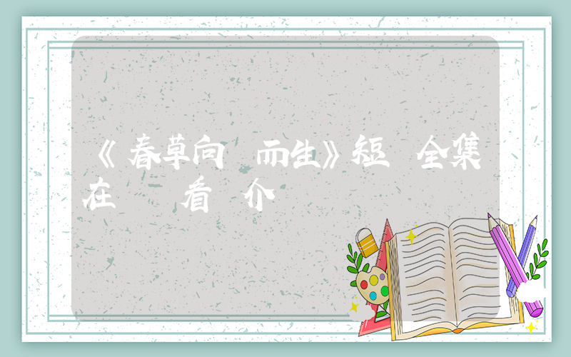 《春草向陽而生》短劇全集在線觀看簡介插圖