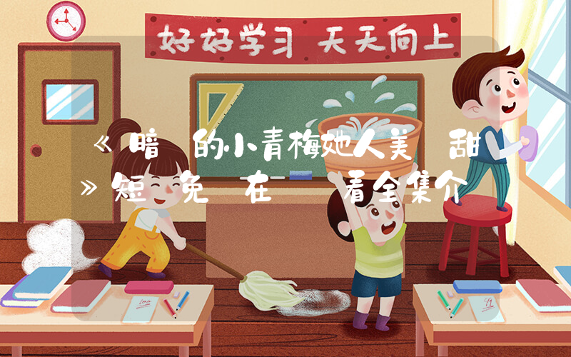 《暗戀的小青梅她人美聲甜》短劇免費在線觀看全集介紹插圖