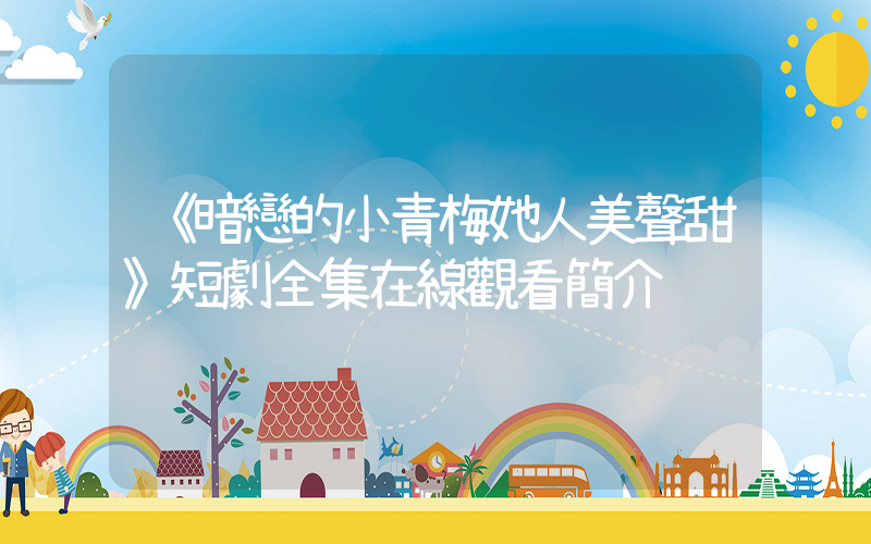 《暗戀的小青梅她人美聲甜》短劇全集在線觀看簡介插圖