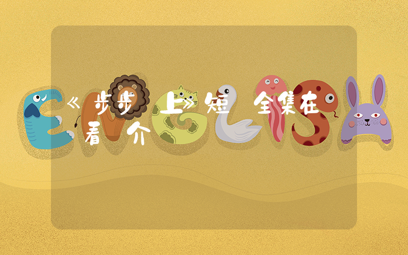《步步為上》短劇全集在線觀看簡介插圖