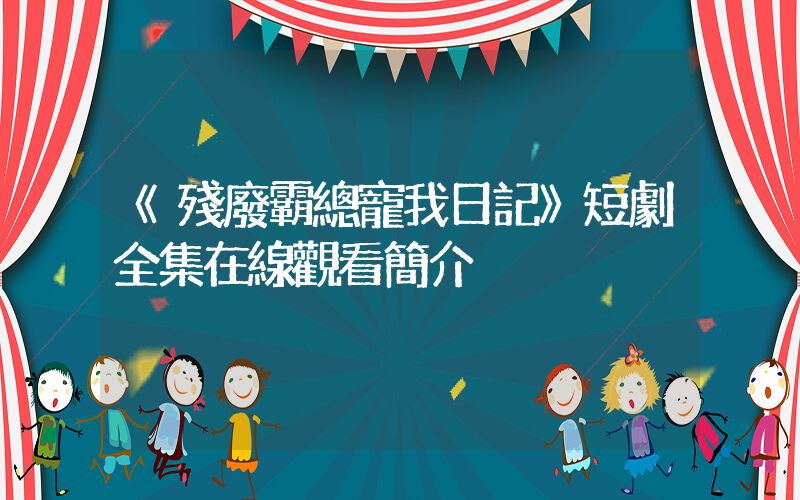 《殘廢霸總寵我日記》短劇全集在線觀看簡介插圖