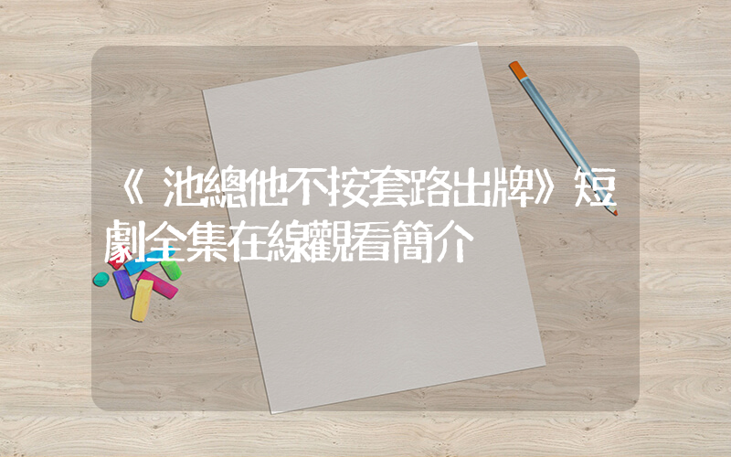 《池總他不按套路出牌》短劇全集在線觀看簡介插圖