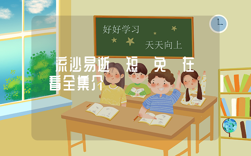 《流沙易逝》短劇免費在線觀看全集介紹插圖