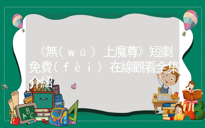 《無(wú)上魔尊》短劇免費(fèi)在線觀看全集介紹插圖