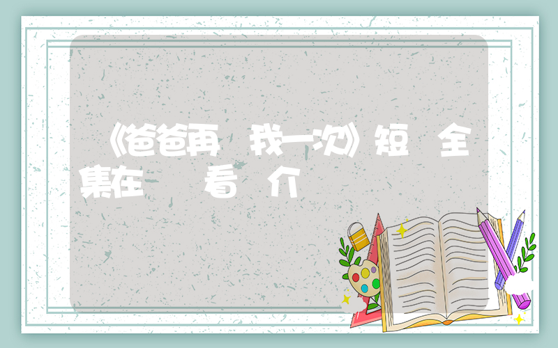 《爸爸再愛我一次》短劇全集在線觀看簡介插圖