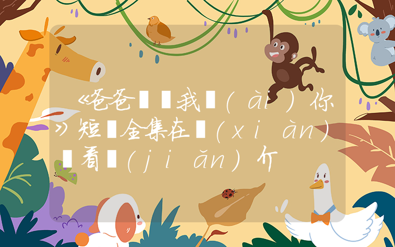 《爸爸媽媽我愛(ài)你》短劇全集在線(xiàn)觀看簡(jiǎn)介插圖