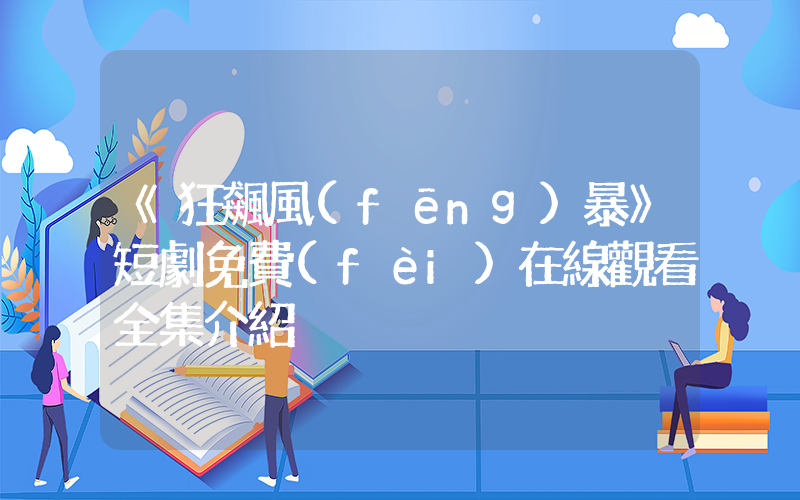 《狂飆風(fēng)暴》短劇免費(fèi)在線觀看全集介紹插圖