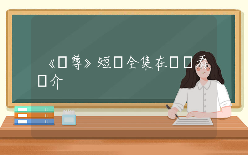 《獨尊》短劇全集在線觀看簡介插圖