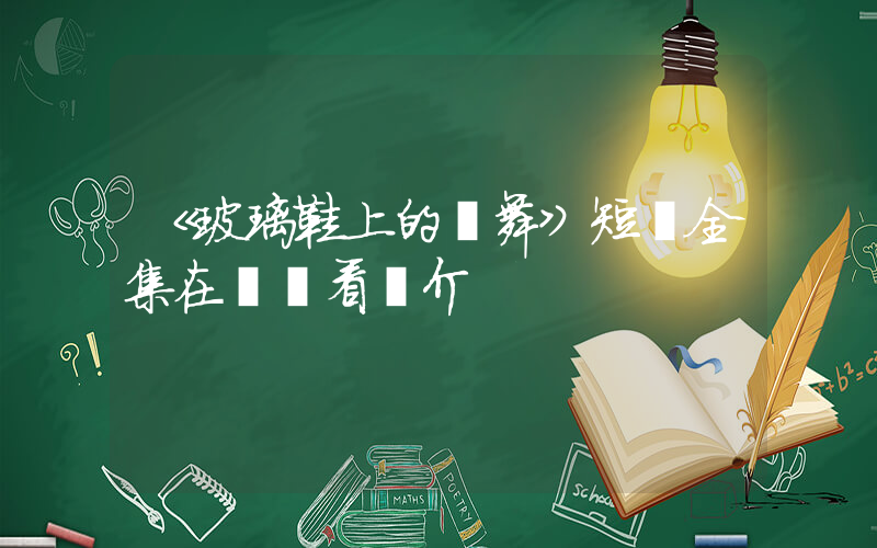 《玻璃鞋上的獨舞》短劇全集在線觀看簡介插圖