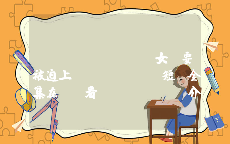 《當(dāng)丑女還要被迫上門(mén)》短劇全集在線觀看簡(jiǎn)介插圖