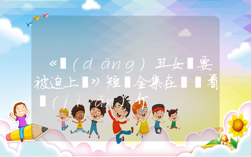 《當(dāng)丑女還要被迫上門》短劇全集在線觀看簡(jiǎn)介插圖