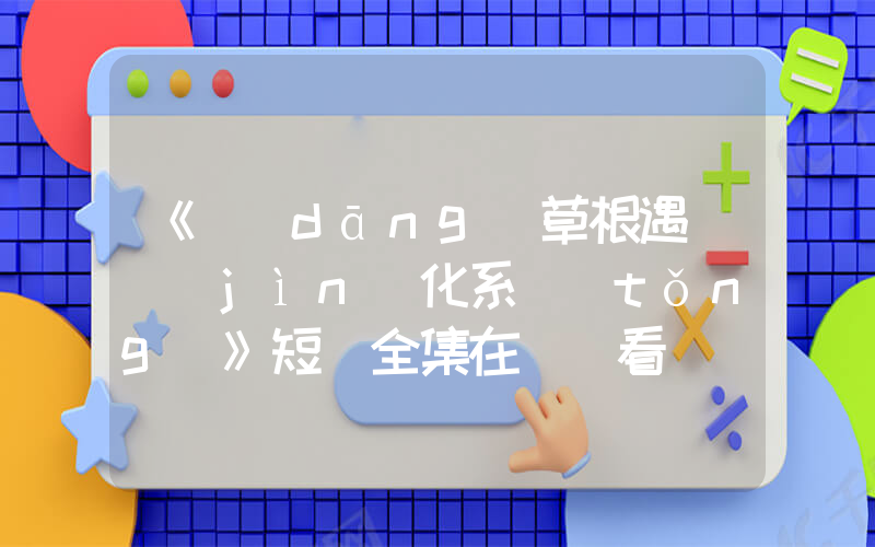 《當(dāng)草根遇見進(jìn)化系統(tǒng)》短劇全集在線觀看簡(jiǎn)介插圖