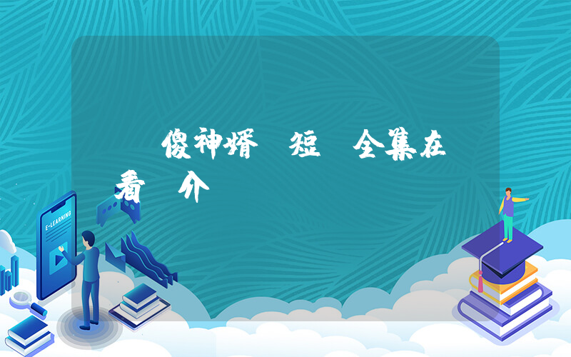 《癡傻神婿》短劇全集在線觀看簡介插圖