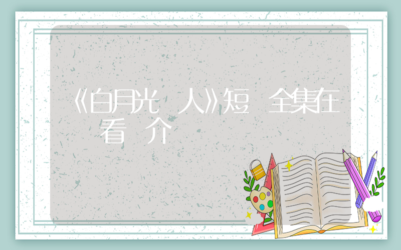 《白月光戀人》短劇全集在線觀看簡介插圖